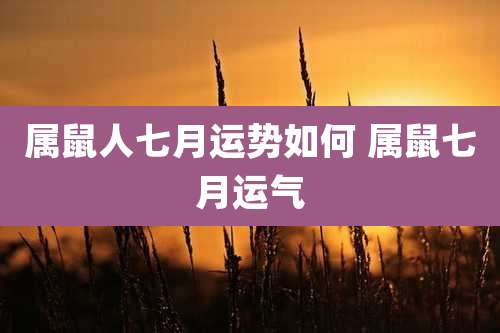 属鼠人七月运势如何 属鼠七月运气