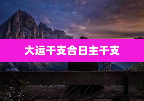 大运干支合日主干支