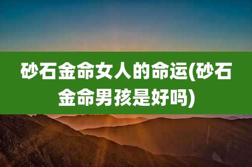 砂石金命女人的命运(砂石金命男孩是好吗)