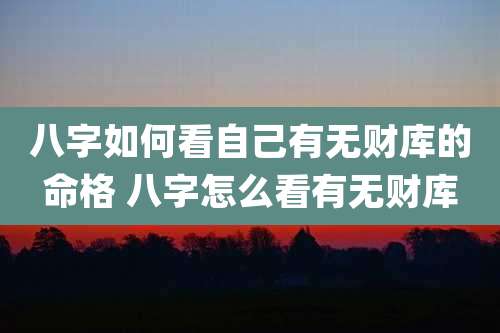 八字如何看自己有无财库的命格 八字怎么看有无财库