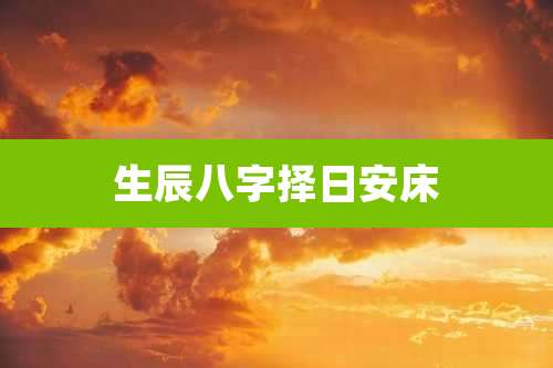 生辰八字择日安床