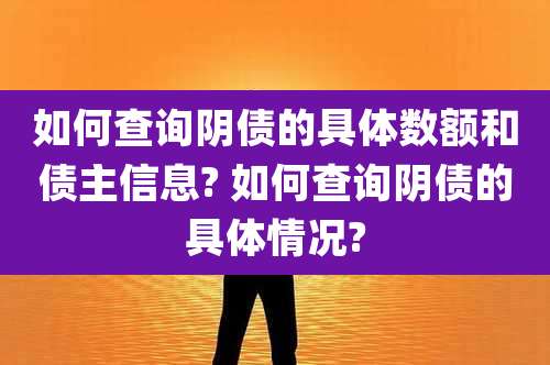 如何查询阴债的具体数额和债主信息? 如何查询阴债的具体情况?