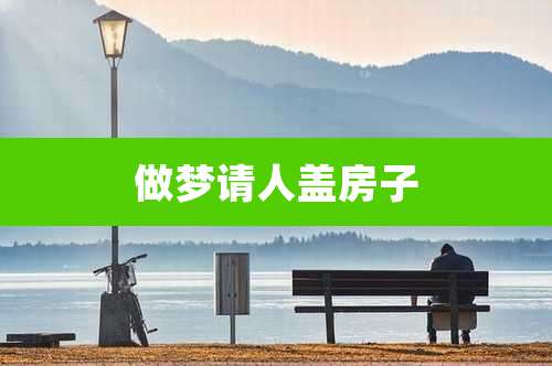做梦请人盖房子