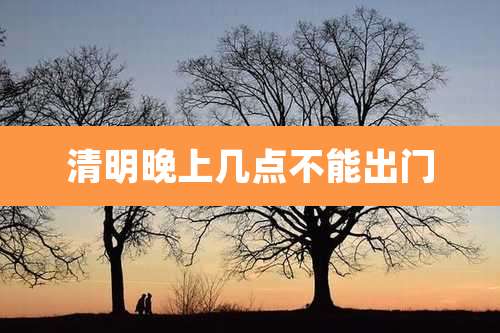 清明晚上几点不能出门