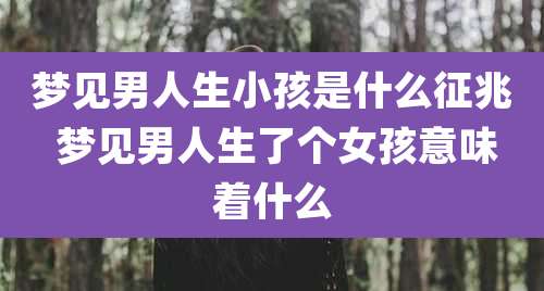梦见男人生小孩是什么征兆 梦见男人生了个女孩意味着什么