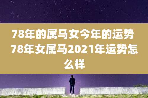 78年的属马女今年的运势 78年女属马2021年运势怎么样