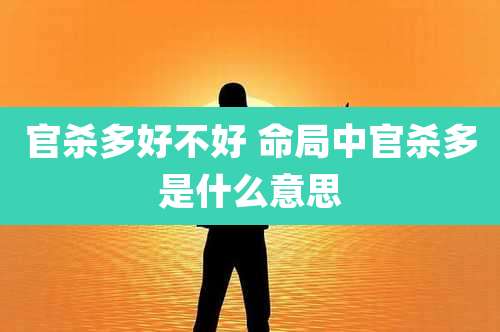 官杀多好不好 命局中官杀多是什么意思