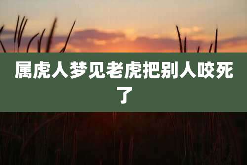 属虎人梦见老虎把别人咬死了