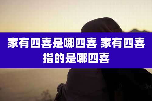 家有四喜是哪四喜 家有四喜指的是哪四喜