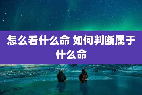 怎么看什么命 如何判断属于什么命