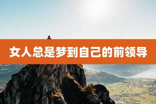 女人总是梦到自己的前领导