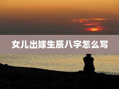 女儿出嫁生辰八字怎么写