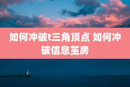 如何冲破t三角顶点 如何冲破信息茧房