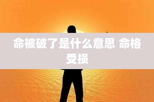 命被破了是什么意思 命格受损