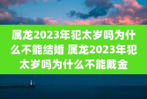 属龙2023年犯太岁吗为什么不能结婚 属龙2023年犯太岁吗为什么不能戴金
