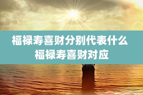 福禄寿喜财分别代表什么 福禄寿喜财对应