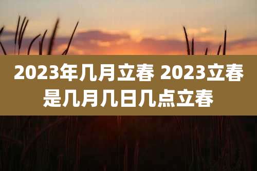 2023年几月立春 2023立春是几月几日几点立春