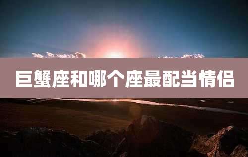 巨蟹座和哪个座最配当情侣