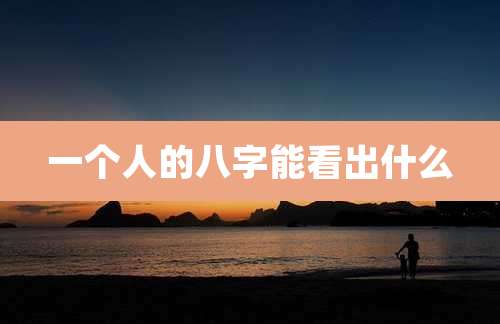 一个人的八字能看出什么
