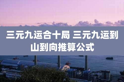 三元九运合十局 三元九运到山到向推算公式