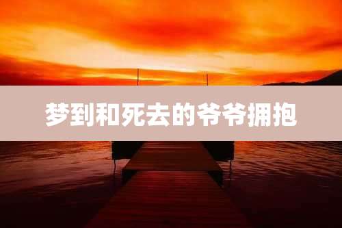 梦到和死去的爷爷拥抱