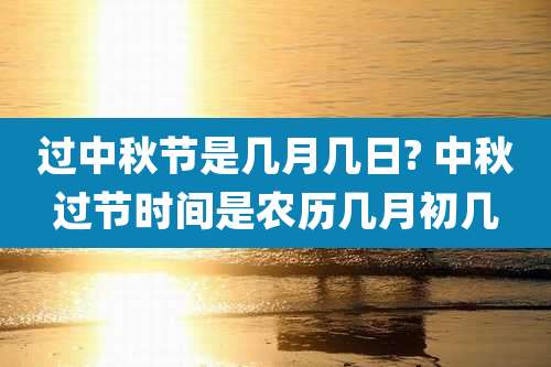 过中秋节是几月几日? 中秋过节时间是农历几月初几