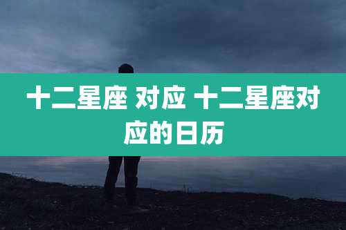 十二星座 对应 十二星座对应的日历
