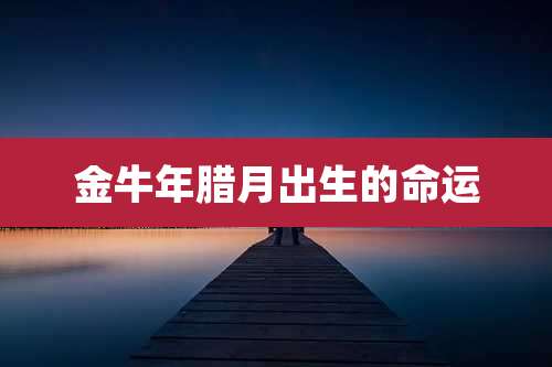 金牛年腊月出生的命运