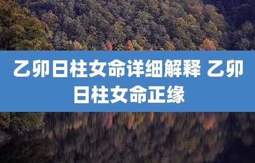 乙卯日柱女命详细解释 乙卯日柱女命正缘