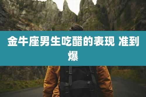 金牛座男生吃醋的表现 准到爆