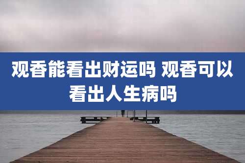 观香能看出财运吗 观香可以看出人生病吗