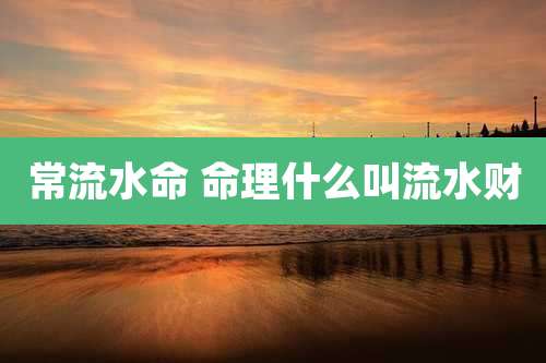 常流水命 命理什么叫流水财