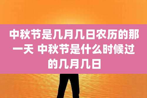 中秋节是几月几日农历的那一天 中秋节是什么时候过的几月几日