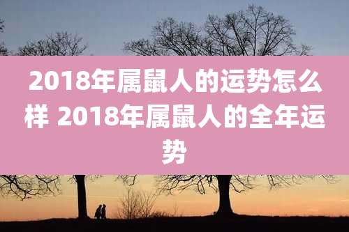 2018年属鼠人的运势怎么样 2018年属鼠人的全年运势