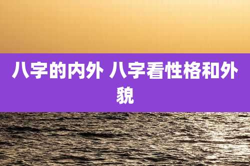 八字的内外 八字看性格和外貌