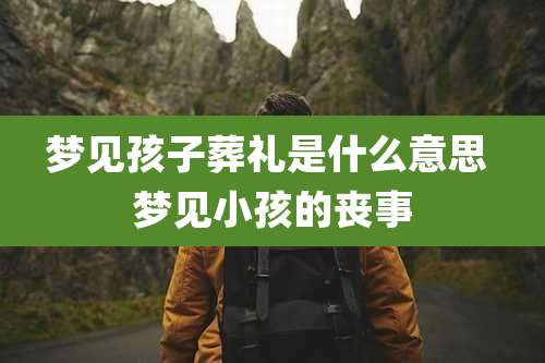 梦见孩子葬礼是什么意思 梦见小孩的丧事