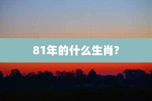 81年的什么生肖?