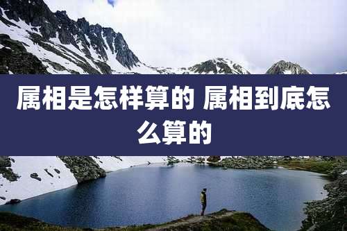 属相是怎样算的 属相到底怎么算的