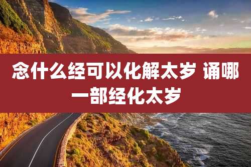 念什么经可以化解太岁 诵哪一部经化太岁
