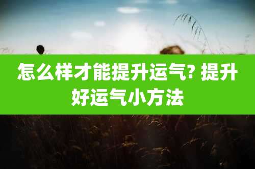 怎么样才能提升运气? 提升好运气小方法