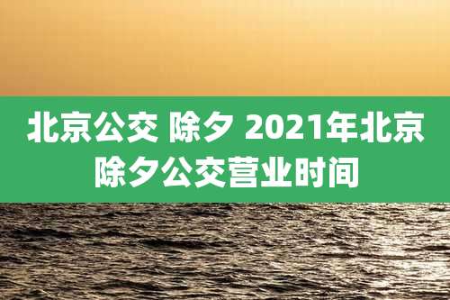 北京公交 除夕 2021年北京除夕公交营业时间