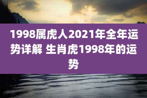 1998属虎人2021年全年运势详解 生肖虎1998年的运势