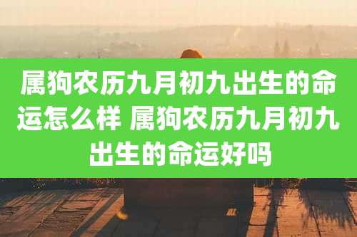 属狗农历九月初九出生的命运怎么样 属狗农历九月初九出生的命运好吗