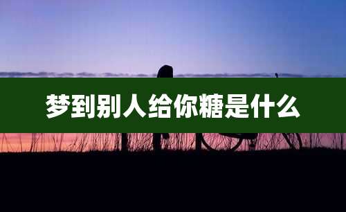 梦到别人给你糖是什么