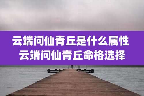 云端问仙青丘是什么属性 云端问仙青丘命格选择