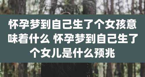 怀孕梦到自己生了个女孩意味着什么 怀孕梦到自己生了个女儿是什么预兆