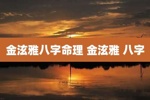 金泫雅八字命理 金泫雅 八字