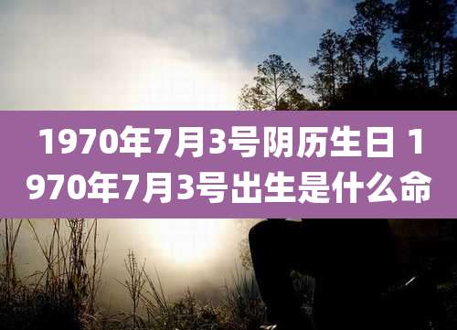 1970年7月3号阴历生日 1970年7月3号出生是什么命