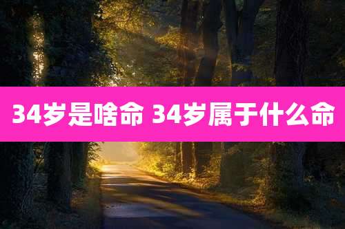34岁是啥命 34岁属于什么命