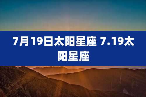 7月19日太阳星座 7.19太阳星座